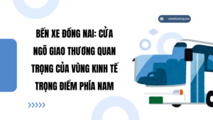 Bến xe Đồng Nai Cửa Ngõ Giao Thương Quan Trọng Của Vùng Kinh Tế Trọng Điểm Phía Nam