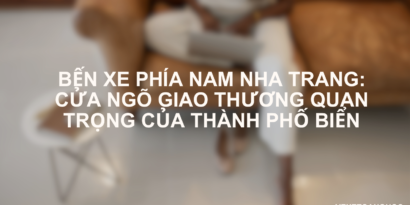 Bến xe Phía Nam Nha Trang Cửa Ngõ Giao Thương Quan Trọng Của Thành Phố Biển