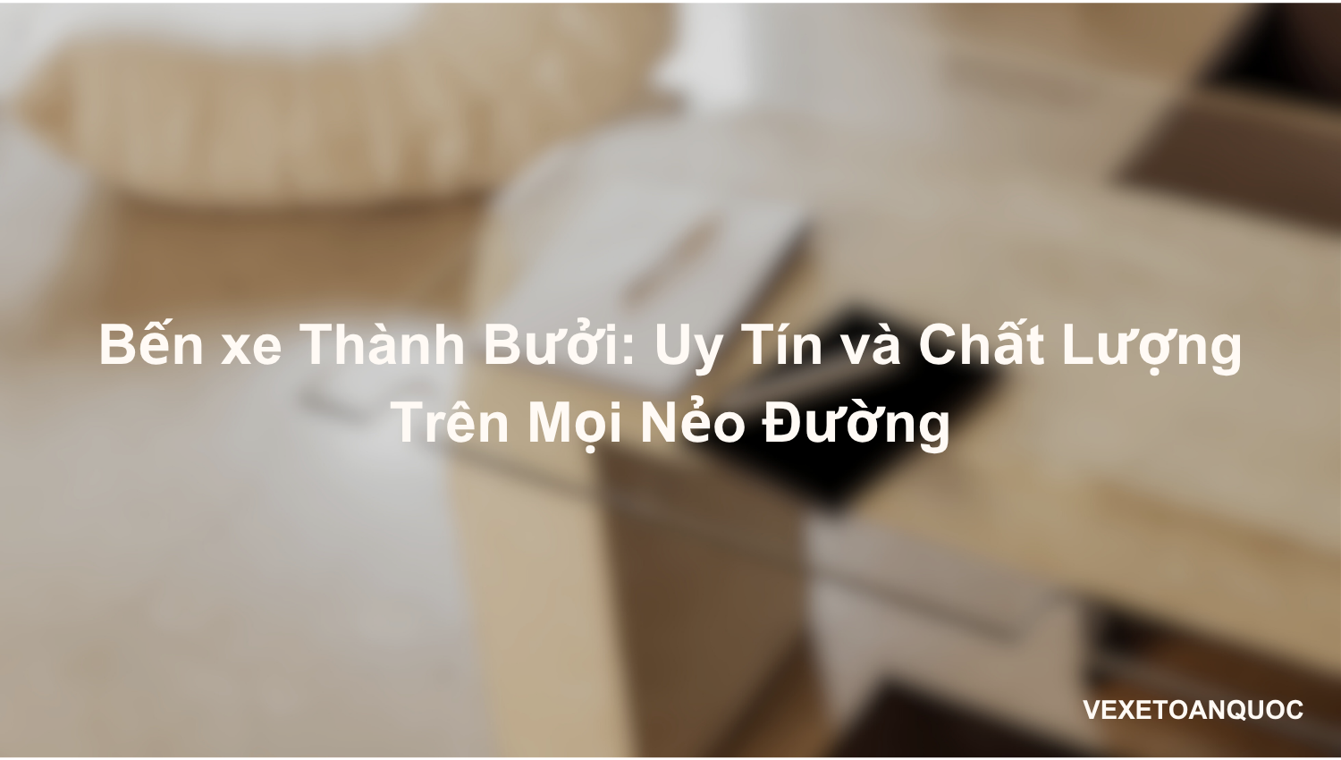 Bến xe Thành Bưởi: Uy Tín và Chất Lượng Trên Mọi Nẻo Đường
